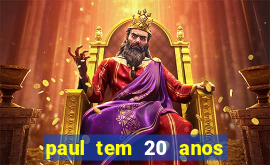 paul tem 20 anos de idade